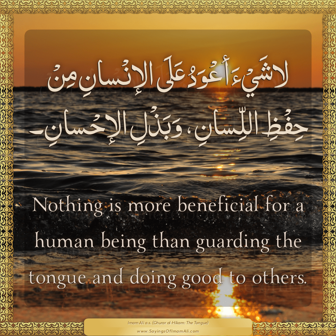 Nothing is more beneficial for a human being than guarding the tongue and...